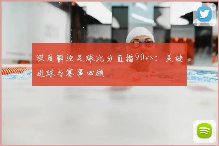 深度解读足球比分直播90vs：关键进球与赛事回顾