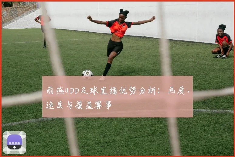 雨燕app足球直播优势分析：画质、速度与覆盖赛事