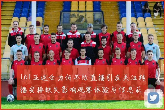 lol亚运会为何不给直播引发关注转播安排缺失影响观赛体验与信息获取