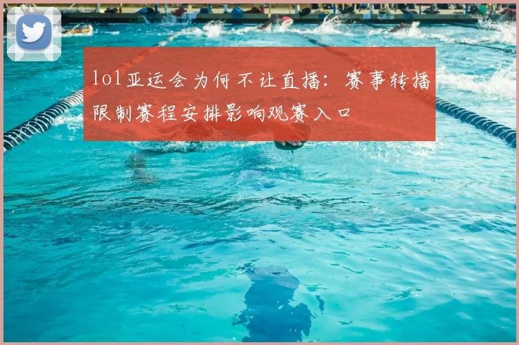 lol亚运会为何不让直播：赛事转播限制赛程安排影响观赛入口