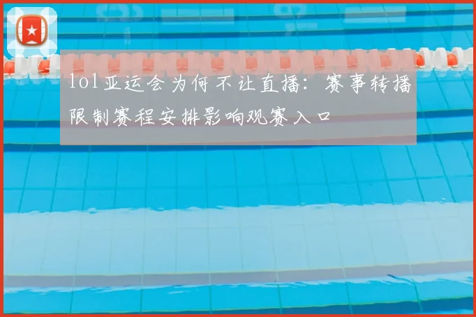 lol亚运会为何不让直播：赛事转播限制赛程安排影响观赛入口