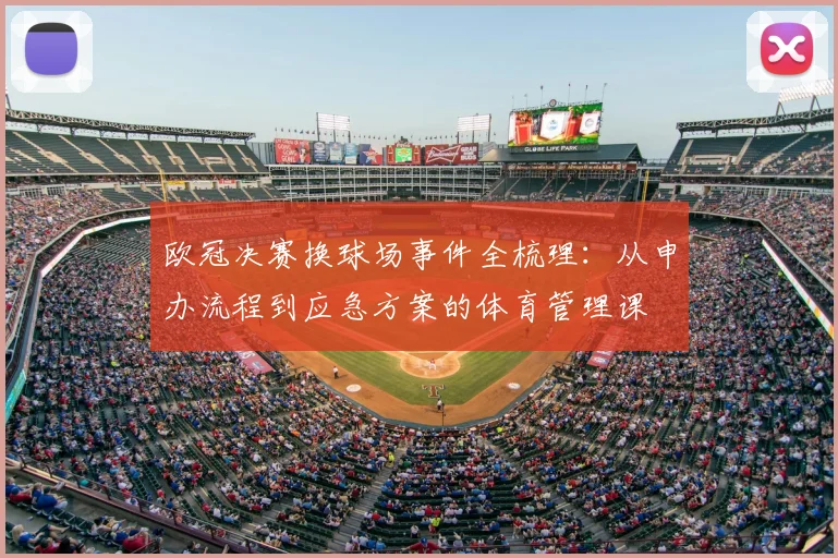 欧冠决赛换球场事件全梳理：从申办流程到应急方案的体育管理课