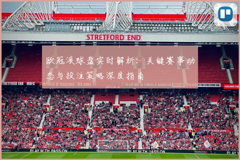 欧冠滚球盘实时解析：关键赛事动态与投注策略深度指南
