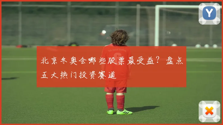 北京冬奥会哪些股票最受益？盘点五大热门投资赛道